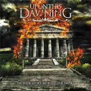 Upon This Dawning - On Your Glory We Build Our Empire Mp3