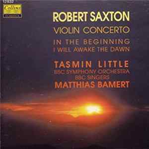 Robert Saxton - Tasmin Little, BBC Symphony Orchestra, BBC Singers, Matthias Bamert - Violin Concerto / In The Beginning / I Will Awake The Dawn Mp3