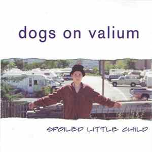 Dogs On Valium - Spoiled Little Child Mp3
