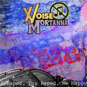 Noise Mortanna - I Raped, You Raped, We Happy Mp3