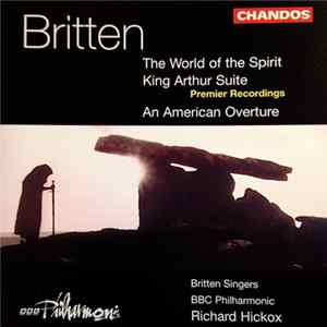 Benjamin Britten – Britten Singers, BBC Philharmonic, Richard Hickox - The World Of The Spirit / King Arthur Suite / An American Overture Mp3