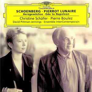 Schoenberg - Christine Schäfer, Pierre Boulez, David Pittman-Jennings, Ensemble InterContemporain - Pierrot Lunaire - Herzgewächse - Ode To Napoleon Buonaparte Mp3
