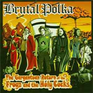 Brutal Polka - The Gargantuan Return Of The Frogz And The Holy Cocks Mp3