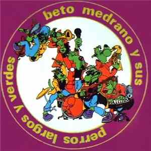 Beto Medrano Y Sus Perros Largos Y Verdes - Beto Medrano Y Sus Perros Largos Y Verdes Mp3