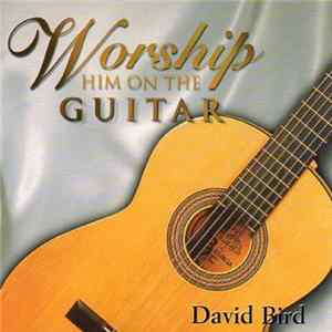 David Bird - Worship Him On The Guitar Mp3