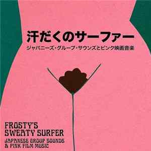 Frosty - Sweaty Surfer - Japanese Group Sounds & Pink Film Music = 汗だくのサーファー：ジャパニーズ・グループ・サウンズとピンク映画音楽 Mp3