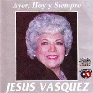 Maria De Jesús Vásquez - Ayer, Hoy Y Siempre Mp3