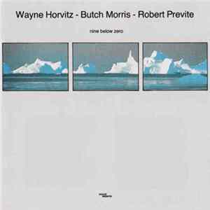 Wayne Horvitz - Butch Morris - Robert Previte - Nine Below Zero Mp3