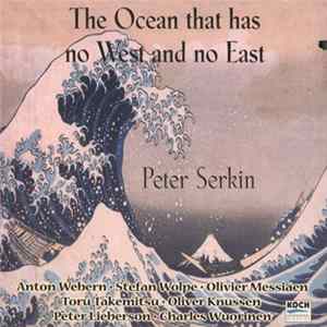 Peter Serkin, Anton Webern, Stefan Wolpe, Olivier Messiaen, Toru Takemitsu, Oliver Knussen, Peter Lieberson, Charles Wuorinen - The Ocean That Has No West And No East Mp3