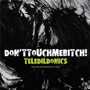 Don'ttouchmebitch! - Teledildonics (Collabs And Remixes 2011-2017) Mp3