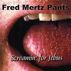Fred Mertz Pants - Screamin' For Jebus Mp3