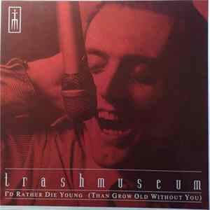 Trashmuseum - I'd Rather Die Young (Than Grow Old Without You) Mp3