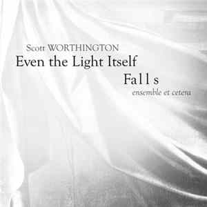 Scott Worthington - ensemble et cetera - Even The Light Itself Falls Mp3