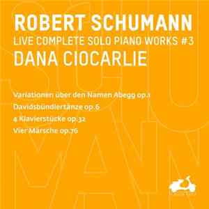 Robert Schumann, Dana Ciocarlie - Live Complete Solo Piano Works #3 (Variationen Über Den Namen Abegg Op.1, Davidsbündlertänze Op. 6, 4 Klavierstücke Op.32, Vier Märsche Op.76 Mp3