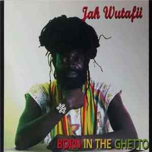 Jah Wutafii - Born In The Ghetto Mp3