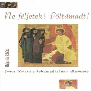 Heinrich Schütz - Ne Féljetek! Föltámadt! (Jézus Krisztus Feltámadásának Története) Mp3