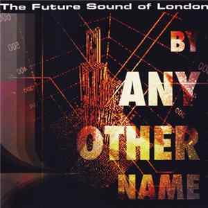 The Future Sound Of London - By Any Other Name Mp3