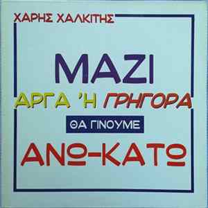 Χάρης Χαλκίτης - Μαζί Αργά Ή Γρήγορα Θα Γίνουμε Άνω Κάτω Mp3
