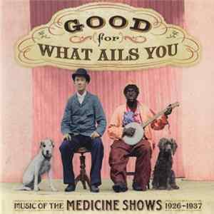 Various - Good For What Ails You (Music Of The Medicine Shows 1926 - 1937) Mp3